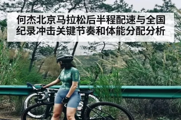 何杰北京马拉松后半程配速与全国纪录冲击关键节奏和体能分配分析